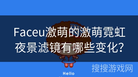Faceu激萌的激萌霓虹夜景滤镜有哪些变化? Faceu激萌的激萌霓虹夜景滤镜有哪些变化?