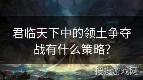 君临天下中的领土争夺战有什么策略？