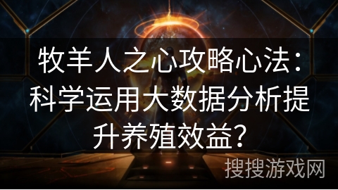 牧羊人之心攻略心法:科学运用大数据分析提升养殖效益? 牧羊人之心攻略心法:科学运用大数据分析提升养殖效益?