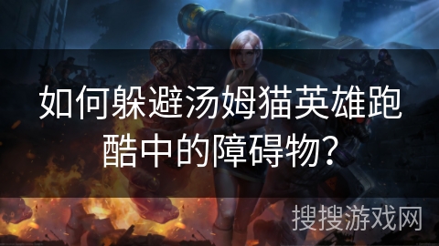 如何躲避汤姆猫英雄跑酷中的障碍物? 如何躲避汤姆猫英雄跑酷中的障碍物?