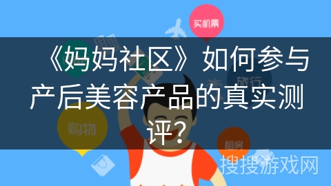 《妈妈社区》如何参与产后美容产品的真实测评? 《妈妈社区》如何参与产后美容产品的真实测评?