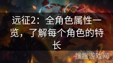 远征2：全角色属性一览，了解每个角色的特长