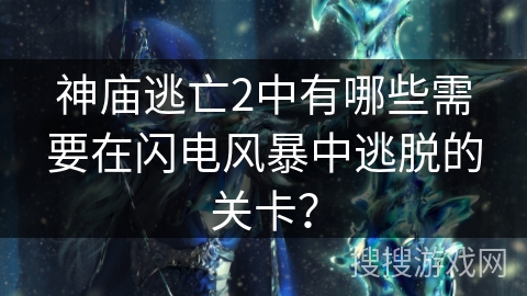 神庙逃亡2中有哪些需要在闪电风暴中逃脱的关卡？