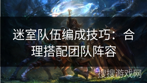 迷室队伍编成技巧：合理搭配团队阵容