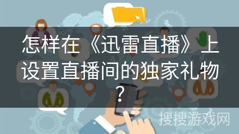 怎样在《迅雷直播》上设置直播间的独家礼物? 怎样在《迅雷直播》上设置直播间的独家礼物?