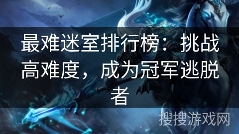 最难迷室排行榜：挑战高难度，成为冠军逃脱者