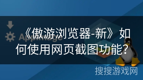 《傲游浏览器-新》如何使用网页截图功能? 《傲游浏览器-新》如何使用网页截图功能?