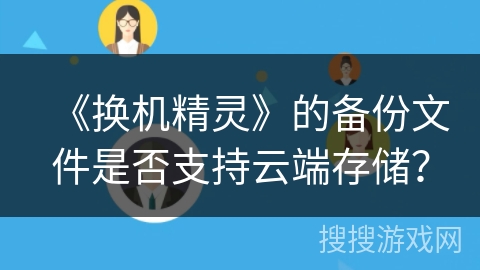 《换机精灵》的备份文件是否支持云端存储？