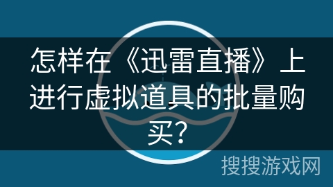 怎样在《迅雷直播》上进行虚拟道具的批量购买? 怎样在《迅雷直播》上进行虚拟道具的批量购买?