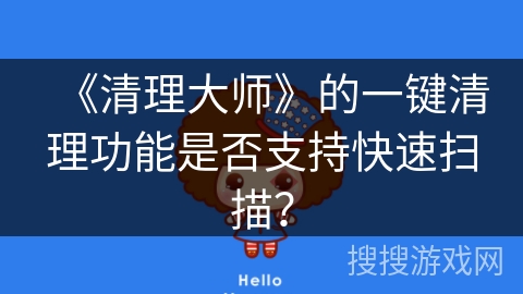 《清理大师》的一键清理功能是否支持快速扫描？