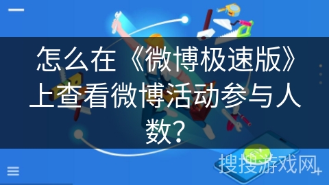 怎么在《微博极速版》上查看微博活动参与人数? 怎么在《微博极速版》上查看微博活动参与人数?