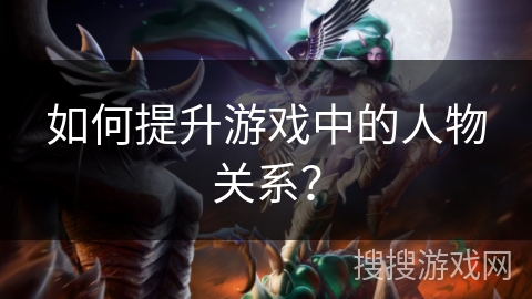 如何提升游戏中的人物关系？