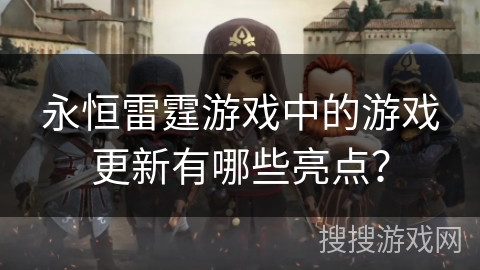 永恒雷霆游戏中的游戏更新有哪些亮点? 永恒雷霆游戏中的游戏更新有哪些亮点?