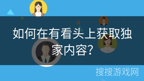 如何在有看头上获取独家内容？