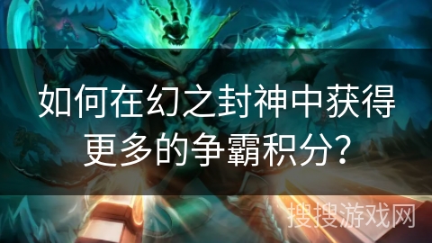 如何在幻之封神中获得更多的争霸积分？
