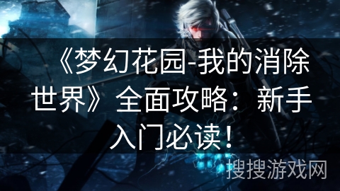 《梦幻花园-我的消除世界》全面攻略:新手入门必读! 《梦幻花园-我的消除世界》全面攻略:新手入门必读!