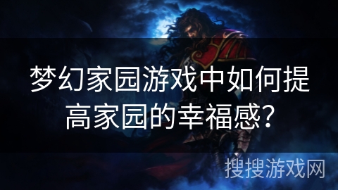 梦幻家园游戏中如何提高家园的幸福感？
