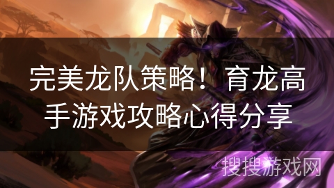 完美龙队策略!育龙高手游戏攻略心得分享 完美龙队策略!育龙高手游戏攻略心得分享