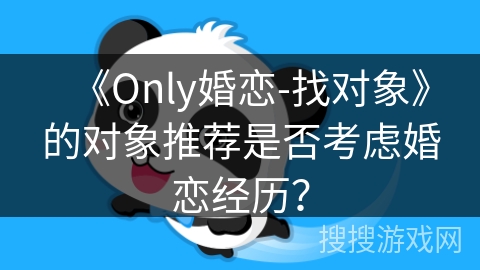 《Only婚恋-找对象》的对象推荐是否考虑婚恋经历？