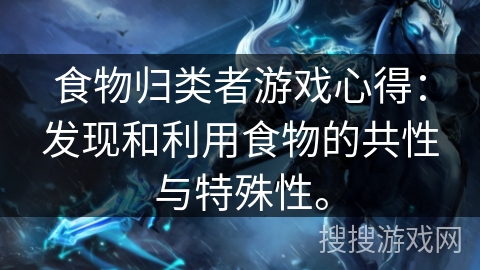 食物归类者游戏心得：发现和利用食物的共性与特殊性。