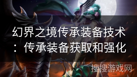 幻界之境传承装备技术：传承装备获取和强化