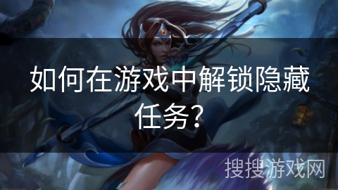 如何在游戏中解锁隐藏任务？