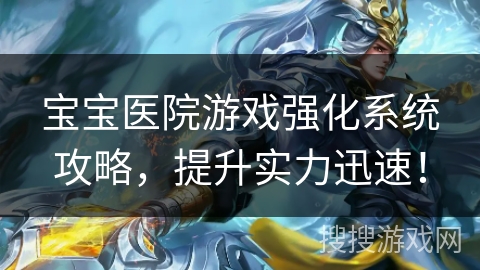 宝宝医院游戏强化系统攻略,提升实力迅速! 宝宝医院游戏强化系统攻略,提升实力迅速!