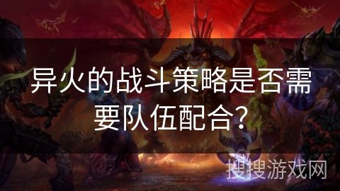 异火的战斗策略是否需要队伍配合？