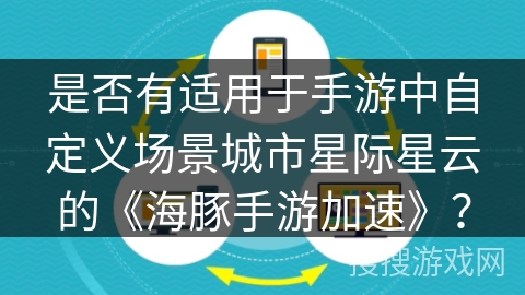 是否有适用于手游中自定义场景城市星际星云的《海豚手游加速》？