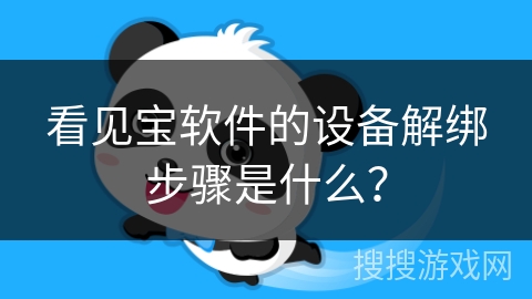 看见宝软件的设备解绑步骤是什么? 看见宝软件的设备解绑步骤是什么?