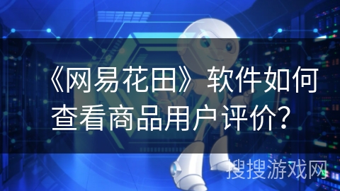 《网易花田》软件如何查看商品用户评价？