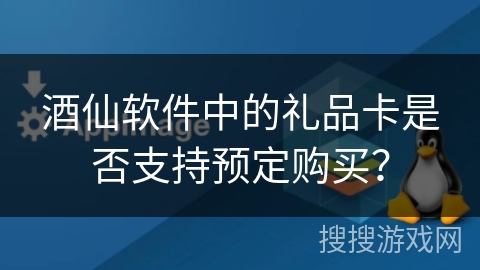 酒仙软件中的礼品卡是否支持预定购买? 酒仙软件中的礼品卡是否支持预定购买?