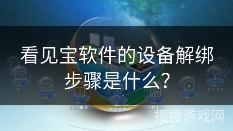 看见宝软件的设备解绑步骤是什么? 看见宝软件的设备解绑步骤是什么?