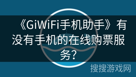 《GiWiFi手机助手》有没有手机的在线购票服务? 《GiWiFi手机助手》有没有手机的在线购票服务?