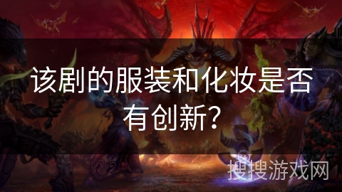 该剧的服装和化妆是否有创新？