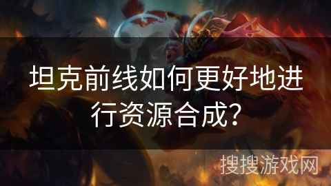 坦克前线如何更好地进行资源合成？