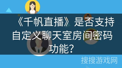 《千帆直播》是否支持自定义聊天室房间密码功能？