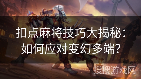 扣点麻将技巧大揭秘:如何应对变幻多端? 扣点麻将技巧大揭秘:如何应对变幻多端?