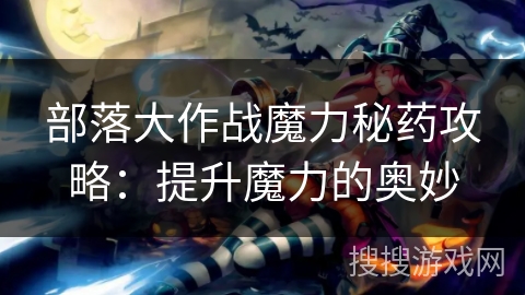 部落大作战魔力秘药攻略：提升魔力的奥妙