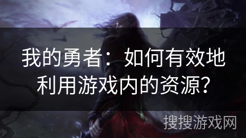 我的勇者:如何有效地利用游戏内的资源? 我的勇者:如何有效地利用游戏内的资源?