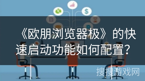 《欧朋浏览器极》的快速启动功能如何配置? 《欧朋浏览器极》的快速启动功能如何配置?