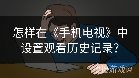 怎样在《手机电视》中设置观看历史记录？