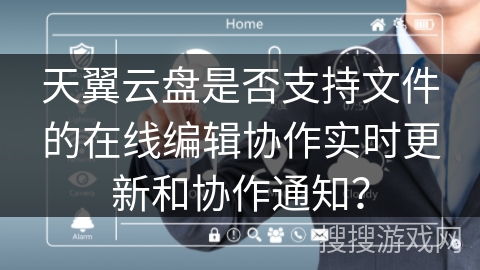 天翼云盘是否支持文件的在线编辑协作实时更新和协作通知？