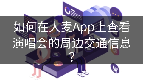 如何在大麦App上查看演唱会的周边交通信息？