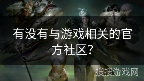 有没有与游戏相关的官方社区？