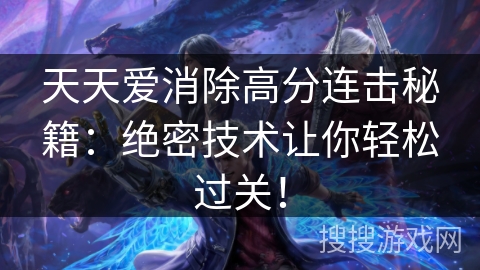 天天爱消除高分连击秘籍:绝密技术让你轻松过关! 天天爱消除高分连击秘籍:绝密技术让你轻松过关!