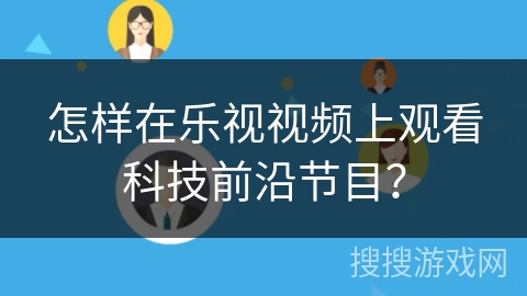 怎样在乐视视频上观看科技前沿节目? 怎样在乐视视频上观看科技前沿节目?