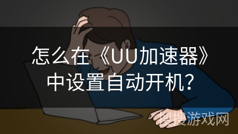 怎么在《UU加速器》中设置自动开机？
