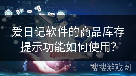 爱日记软件的商品库存提示功能如何使用? 爱日记软件的商品库存提示功能如何使用?