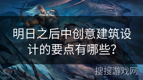 明日之后中创意建筑设计的要点有哪些？